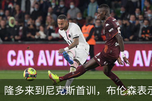 隆多来到尼克斯首训，布伦森表示他是我的偶像